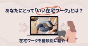 在宅ワークを種類別に紹介！あなたにとって「いい在宅ワーク」とは