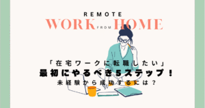 在宅ワークに転職したい人が最初にやるべき5ステップ！未経験から成功するには？