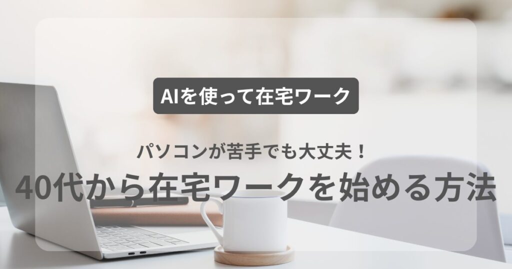 パソコンが苦手でも大丈夫！AIを使って40代から在宅ワークを始める方法