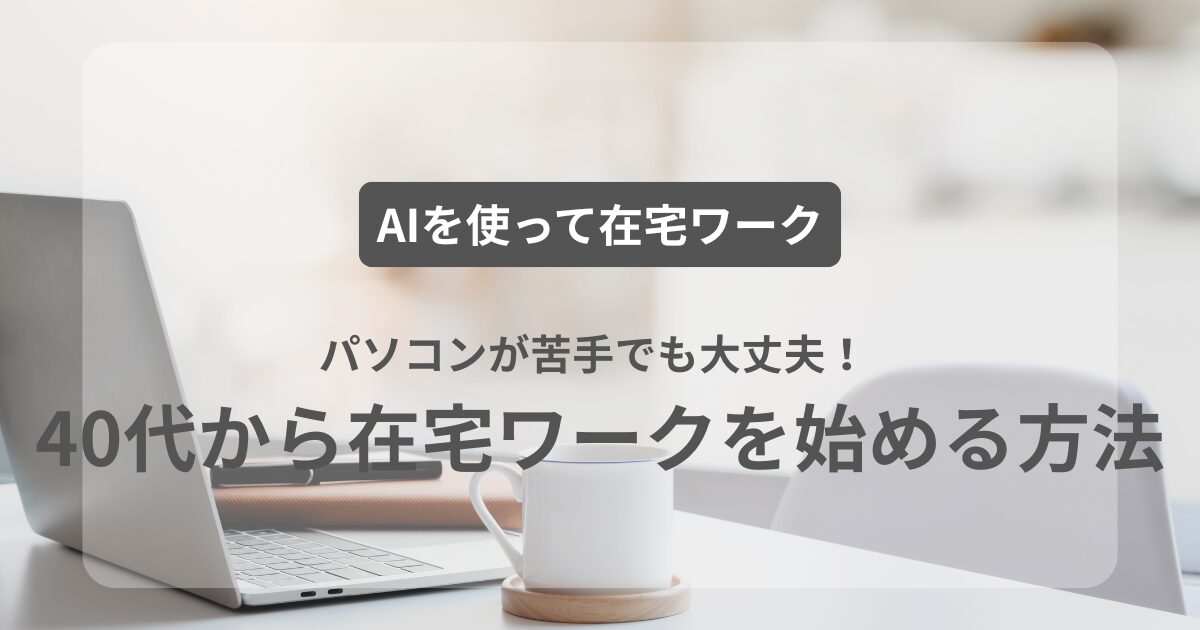 パソコンが苦手でも大丈夫！AIを使って40代から在宅ワークを始める方法